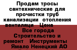 Продам тросы сантехнические для прочистки труб канализации, отопления, вентиляци › Цена ­ 1 500 - Все города Строительство и ремонт » Инструменты   . Ямало-Ненецкий АО,Губкинский г.